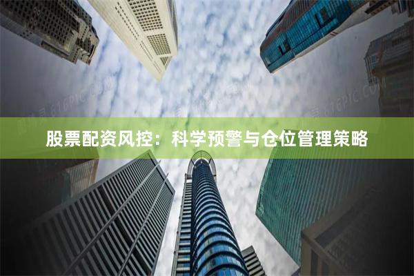 股票配资风控：科学预警与仓位管理策略