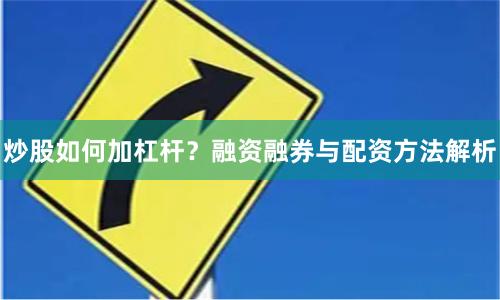 炒股如何加杠杆？融资融券与配资方法解析