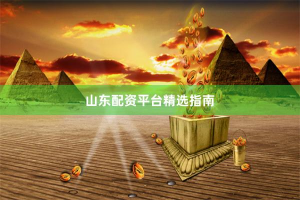 山东配资平台精选指南