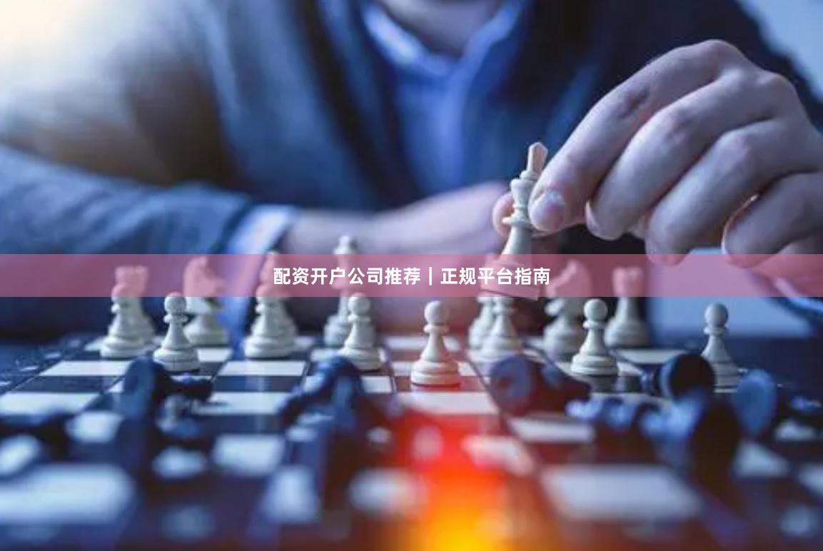 配资开户公司推荐|正规平台指南