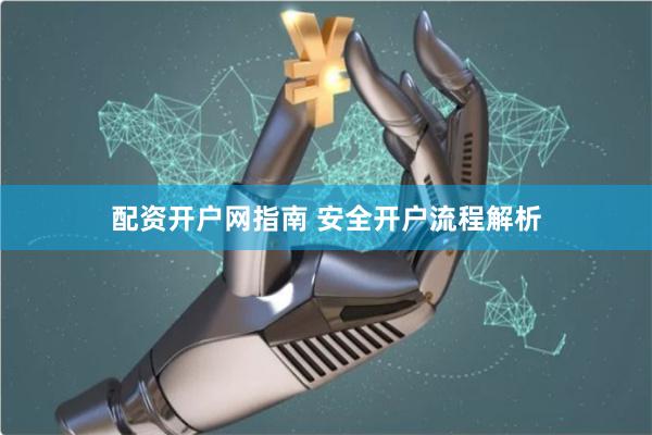 配资开户网指南 安全开户流程解析