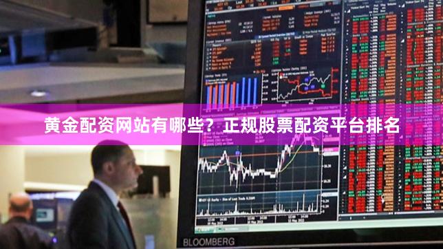 黄金配资网站有哪些？正规股票配资平台排名