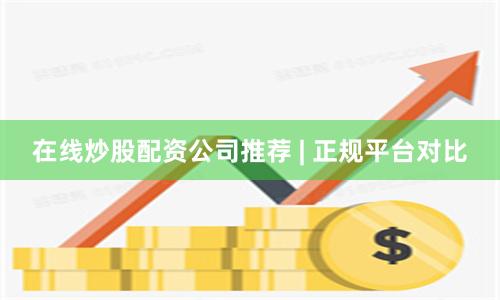 在线炒股配资公司推荐 | 正规平台对比