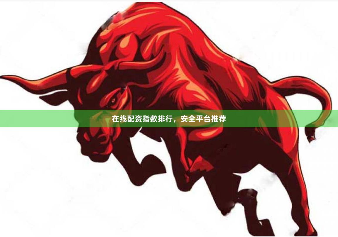 在线配资指数排行，安全平台推荐