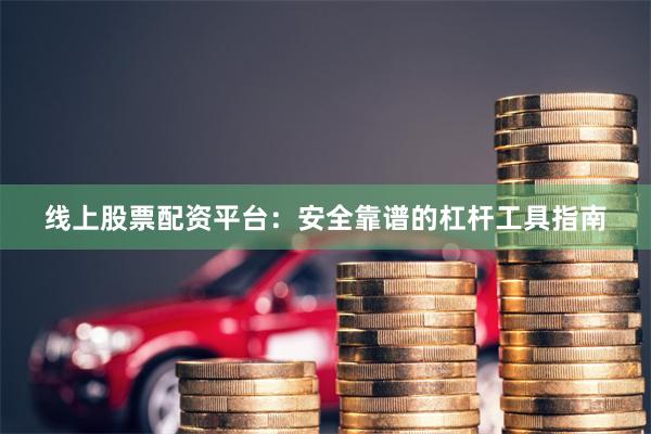 线上股票配资平台：安全靠谱的杠杆工具指南