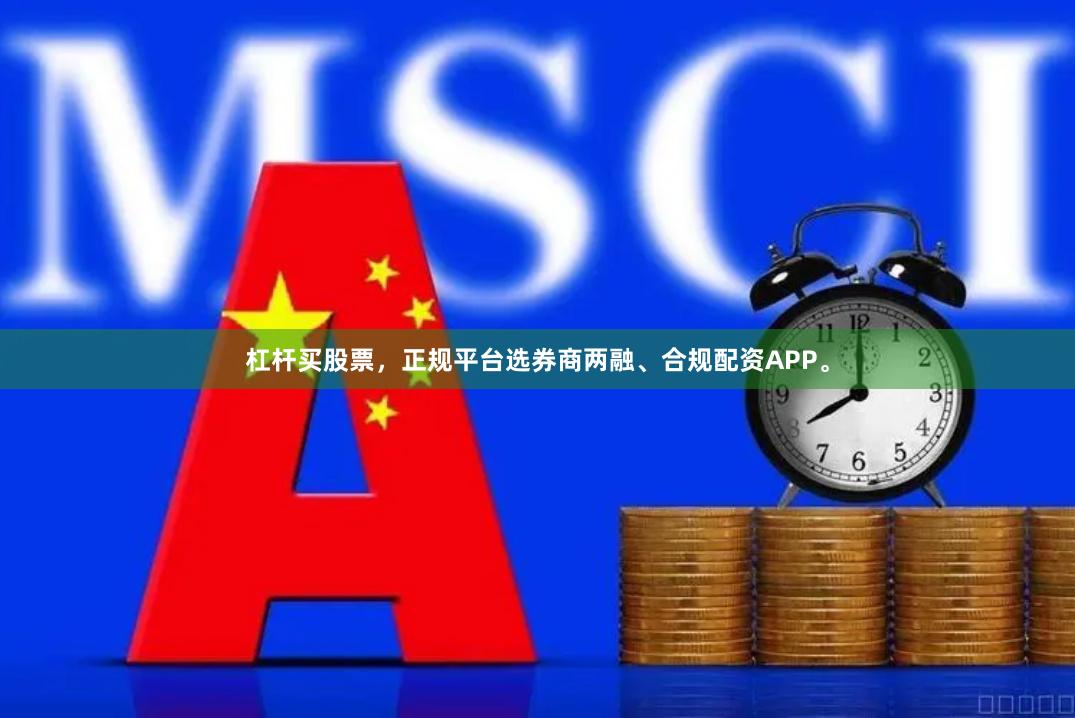 杠杆买股票，正规平台选券商两融、合规配资APP。