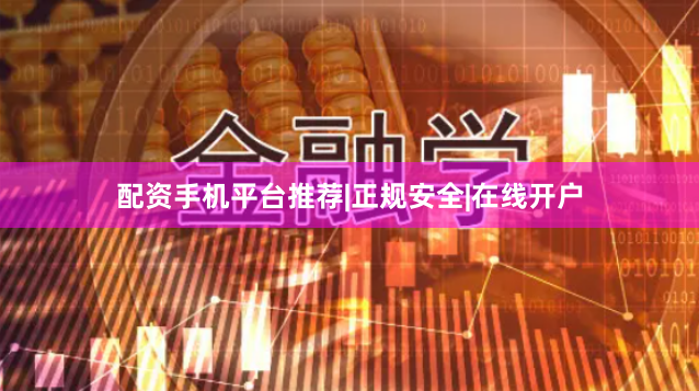 配资手机平台推荐|正规安全|在线开户