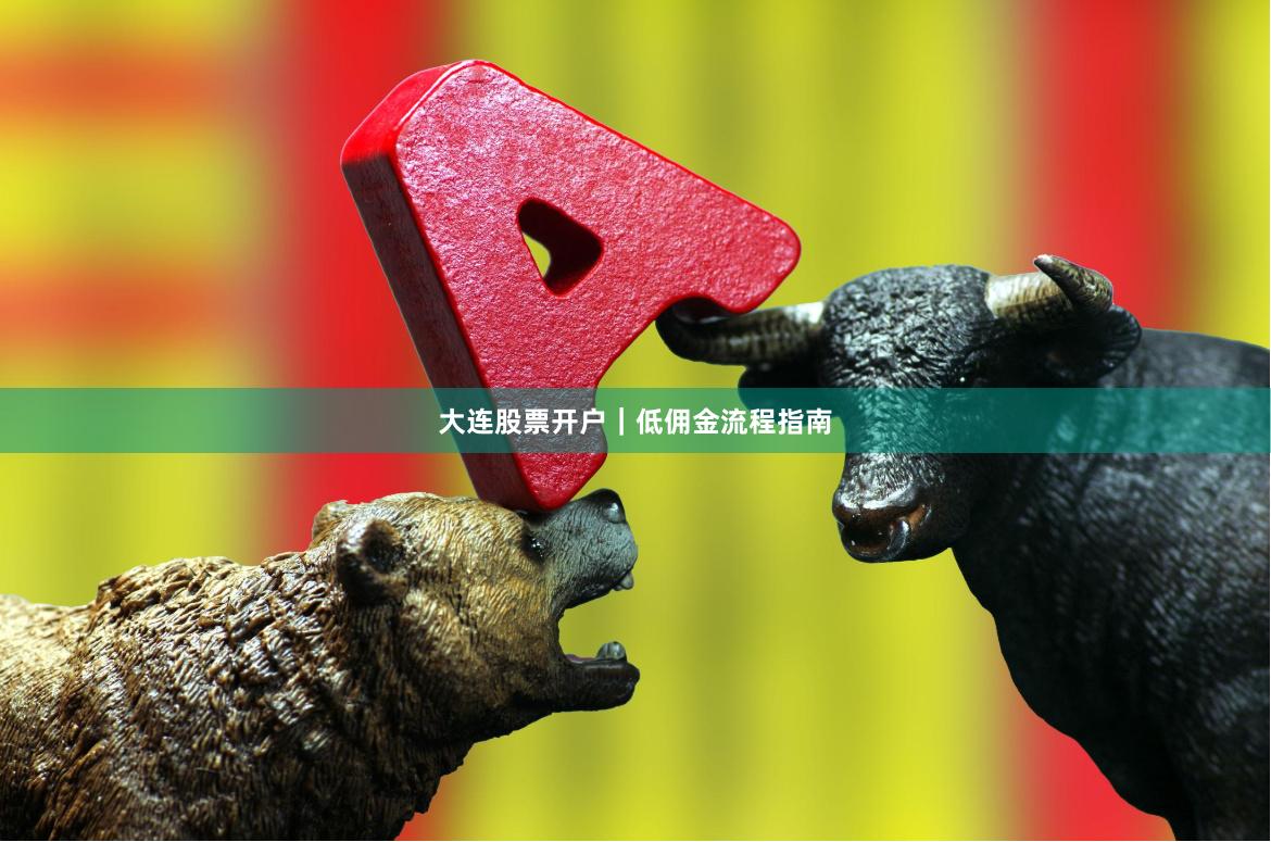 大连股票开户｜低佣金流程指南
