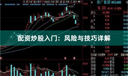 配资炒股入门：风险与技巧详解