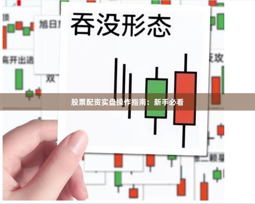股票配资实盘操作指南:新手必看